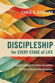 Title: Discipleship for Every Stage of Life: Understanding Christian Formation in Light of Human Development, Author: Chris A. Kiesling