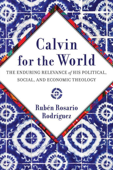 Calvin for the World: The Enduring Relevance of His Political, Social, and Economic Theology