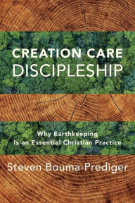 Title: Creation Care Discipleship: Why Earthkeeping Is an Essential Christian Practice, Author: Steven Bouma-Prediger