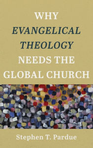 Title: Why Evangelical Theology Needs the Global Church, Author: Stephen T. Pardue