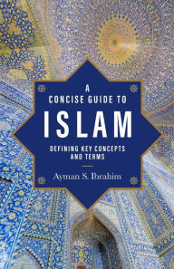 Title: A Concise Guide to Islam: Defining Key Concepts and Terms, Author: Ayman S. Ibrahim