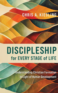 Title: Discipleship for Every Stage of Life: Understanding Christian Formation in Light of Human Development, Author: Chris A Kiesling