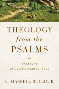 Title: Theology from the Psalms: The Story of God's Steadfast Love, Author: C. Hassell Bullock