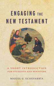 Title: Engaging the New Testament: A Short Introduction for Students and Ministers, Author: Miguel G Echevarrïa