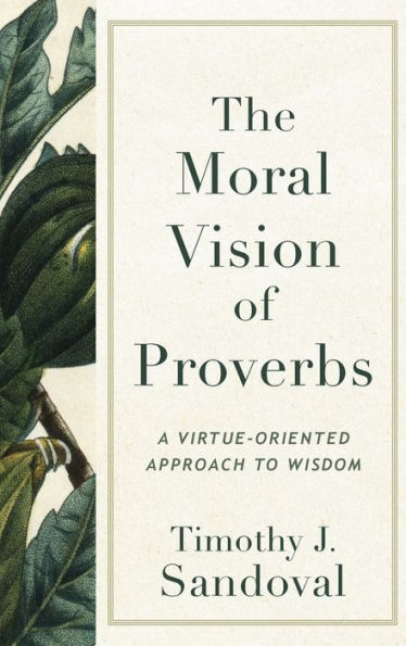 The Moral Vision of Proverbs: A Virtue-Oriented Approach to Wisdom