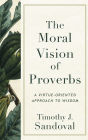 The Moral Vision of Proverbs: A Virtue-Oriented Approach to Wisdom