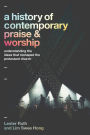 A History of Contemporary Praise & Worship: Understanding the Ideas That Reshaped the Protestant Church