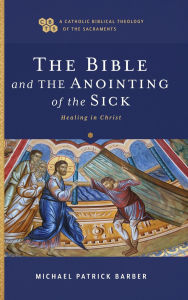 Title: Bible and the Anointing of the Sick: Healing in Christ, Author: Michael Patrick Barber