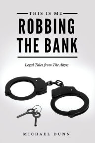 Title: This Is Me Robbing The Bank: Legal Tales From The Abyss, Author: Michael Dunn