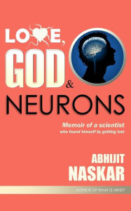 Title: Love, God & Neurons: Memoir of a scientist who found himself by getting lost, Author: Abhijit Naskar
