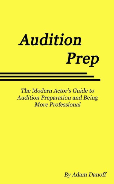 Audition Prep The Modern Actors Guide To Audition Preparation And Being More Professional By 9267