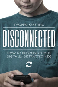 Title: Disconnected: How To Reconnect Our Digitally Distracted Kids, Author: Thomas J Kersting