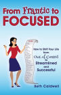 From Frantic to Focused: How to Shift Your Life from Out-of-Control to Streamlined and Successful