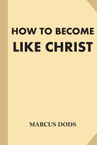 Title: How To Become Like Christ (Large Print), Author: Marcus Dods