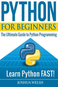 Title: Python for Beginners: The Ultimate Guide to Python Programming; Learn Python FAST!, Author: Joshua Welsh