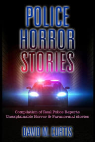 Title: Police Horror Stories: Compilation of real Police Reports. unexplainable - Horror & Paranormal stories, Author: David M Curtis