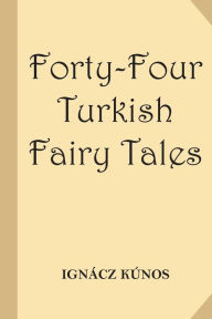 Title: Forty-Four Turkish Fairy Tales [Illustrated] (Classic Reprint), Author: Ignacz Kunos