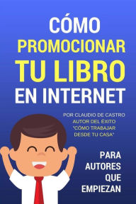 Title: Cï¿½mo promocionar tu libro en Internet: Para autores que empiezan, Author: Claudio De Castro