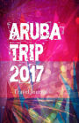 Aruba Trip 2017 Travel Journal: Travel Journal for Aruba Travel 2017