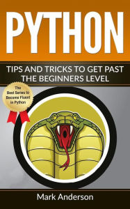 Title: Python: Tips and Tricks to Get Past the Beginners Level, Author: Mark Anderson