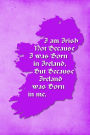 Vintage Irish Sayings Journal - I Am Irish, Not Because I Was Born in Ireland, But Because Ireland Was Born In Me (Purple): 100 page 6