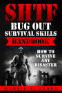 SHTF Bug Out Survival Skills Handbook: How to Survive Any Disaster