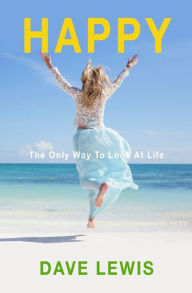 Title: Happy: The Only Way To Look At Life, Author: Dave Lewis