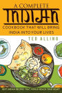A Complete Indian Cookbook That Will Bring India into Your Lives: Best Indian Recipes That Would Reach Your Heart