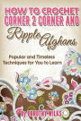 How to Crochet Corner 2 Corner and Ripple Afghans: Popular and Timeless Techniques for You to Learn