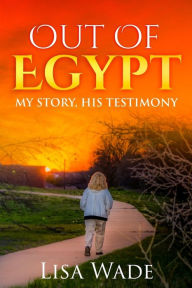 Title: Out Of Egypt: My Story, His Testimony, Author: Herald Kelly Wade