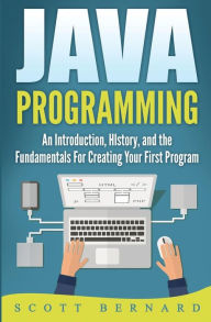 Title: Java Programming: An Introduction, History, and the Fundamentals for Creating Your First Program, Author: Scott Bernard