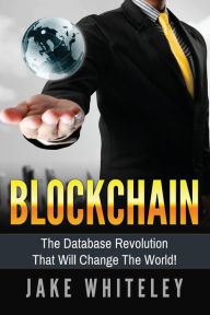 Title: Blockchain: The Database Revolution That Will Change The World!, Author: Jake Whiteley