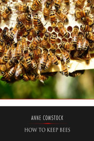 Title: How to Keep Bees, Author: Anna Botsford Comstock