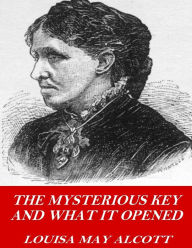 Title: The Mysterious Key and What it Opened, Author: Louisa May Alcott