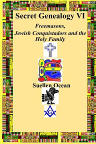 Title: Secret Genealogy VI: Freemasons, Jewish Conquistadors and the Holy Family, Author: Suellen Ocean