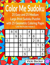 Title: Color Me Sudoku: 25 Easy and 25 Medium Large Print Sudoku Puzzles with 25 Geometric Coloring Pages, Author: Vicki Becker
