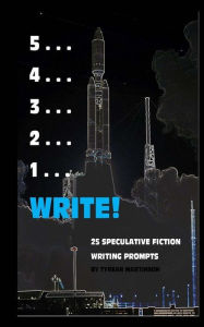Title: 5 . . . 4 . . . 3 . . . 2 . . . 1 . . . Write!: 25 Speculative Fiction Writing Prompts, Author: Tyrean Martinson