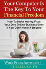 Your Computer Is The Key To Your Financial Freedom: How To Make Money From Your Own Online Business Even If You Don't Have A Degree