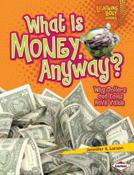 Title: What Is Money, Anyway?: Why Dollars and Coins Have Value, Author: Jennifer S. Larson
