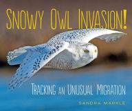 Title: Snowy Owl Invasion!: Tracking an Unusual Migration, Author: Sandra Markle