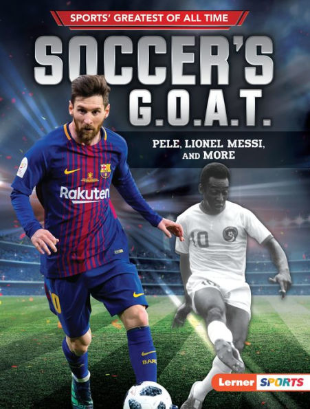 Soccer's G.O.A.T.: Pelé, Lionel Messi, and More