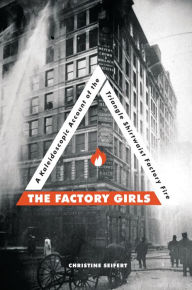 Title: The Factory Girls: A Kaleidoscopic Account of the Triangle Shirtwaist Factory Fire, Author: Christine Seifert