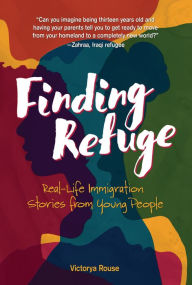 Title: Finding Refuge: Real-Life Immigration Stories from Young People, Author: Victorya Rouse