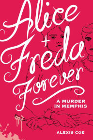 Title: Alice + Freda Forever: A Murder in Memphis, Author: Alexis Coe