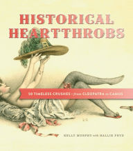 Title: Historical Heartthrobs: 50 Timeless Crushes-From Cleopatra to Camus, Author: Hallie Fryd