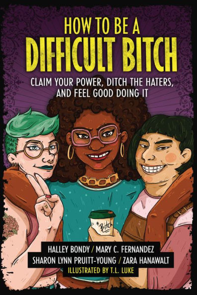 How to Be a Difficult Bitch: Claim Your Power, Ditch the Haters, and Feel Good Doing It