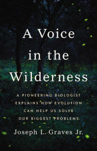 Title: A Voice in the Wilderness: A Pioneering Biologist Explains How Evolution Can Help Us Solve Our Biggest Problems, Author: Joseph L Graves Jr. Ph.D
