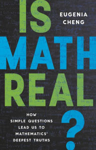 Title: Is Math Real?: How Simple Questions Lead Us to Mathematics' Deepest Truths, Author: Eugenia Cheng