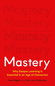 Title: Mastery: Why Deeper Learning Is Essential in an Age of Distraction, Author: Tony Wagner