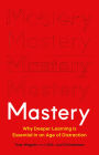 Mastery: Why Deeper Learning Is Essential in an Age of Distraction